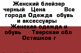 Женский блейзер черный › Цена ­ 700 - Все города Одежда, обувь и аксессуары » Женская одежда и обувь   . Тверская обл.,Осташков г.